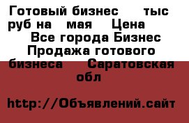 Готовый бизнес 200 тыс. руб на 9 мая. › Цена ­ 4 990 - Все города Бизнес » Продажа готового бизнеса   . Саратовская обл.